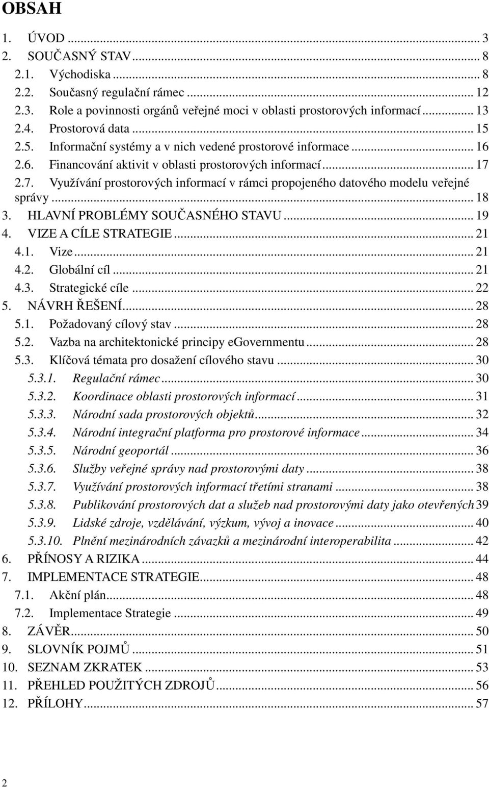 2.7. Využívání prostorových informací v rámci propojeného datového modelu veřejné správy... 18 3. HLAVNÍ PROBLÉMY SOUČASNÉHO STAVU... 19 4. VIZE A CÍLE STRATEGIE... 21 4.1. Vize... 21 4.2. Globální cíl.