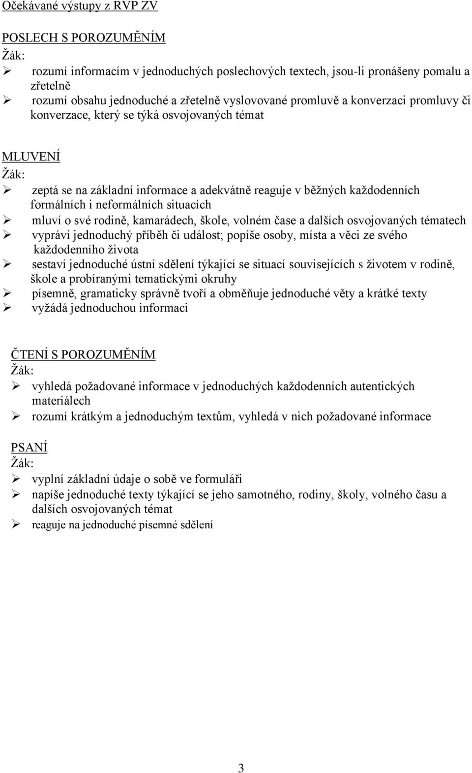 rodině, kamarádech, škole, volném čase a dalších osvojovaných tématech vypráví jednoduchý příběh či událost; popíše osoby, místa a věci ze svého každodenního života sestaví jednoduché ústní sdělení