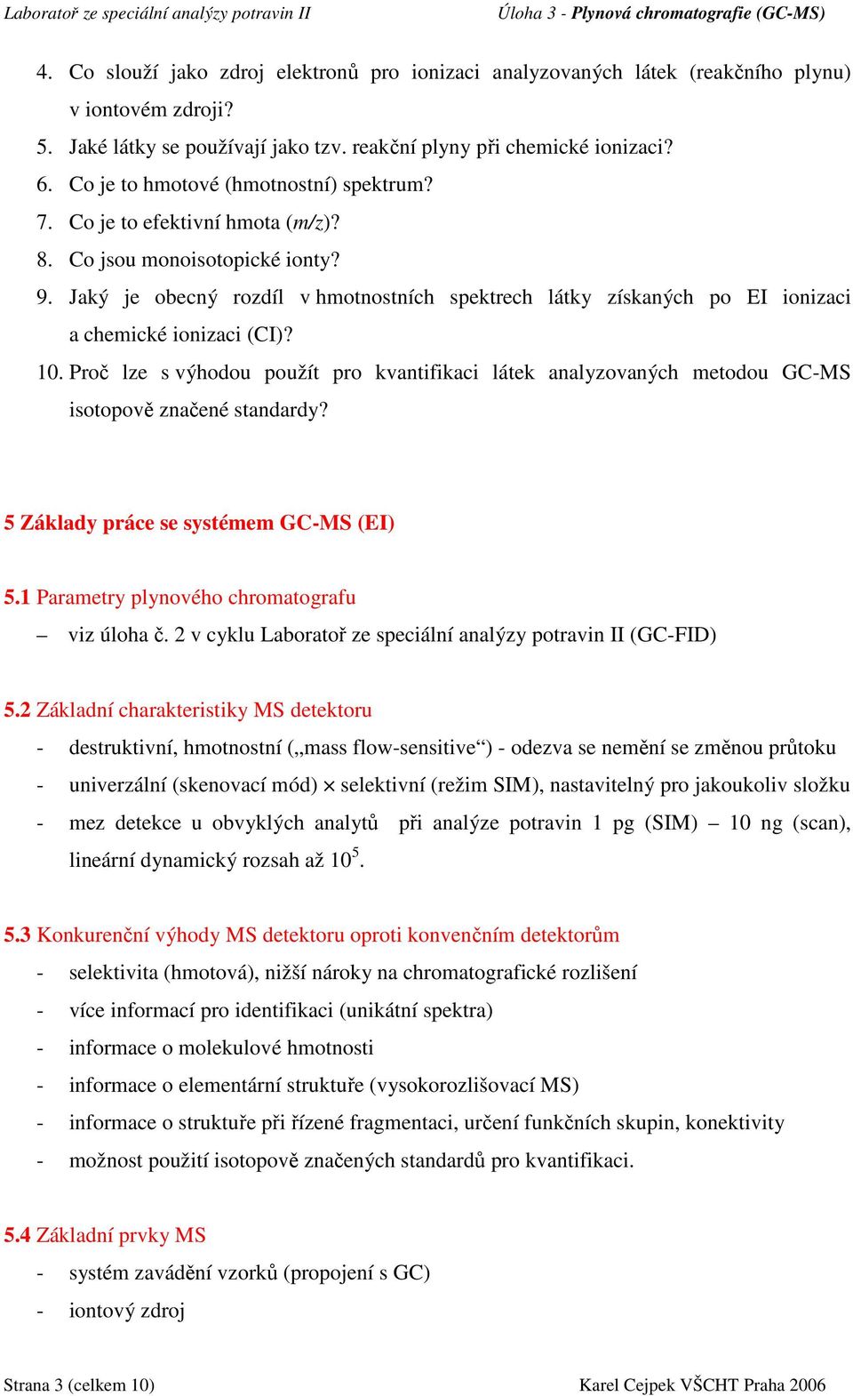 Jaký je obecný rozdíl v hmotnostních spektrech látky získaných po EI ionizaci a chemické ionizaci (CI)? 10.