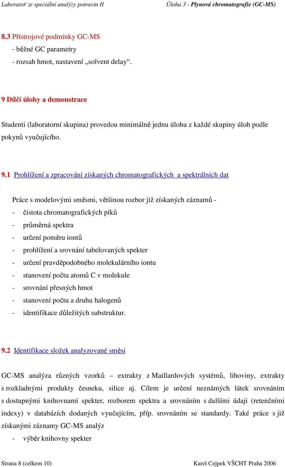 1 Prohlížení a zpracování získaných chromatografických a spektrálních dat Práce s modelovými směsmi, většinou rozbor již získaných záznamů - - čistota chromatografických píků - průměrná spektra -