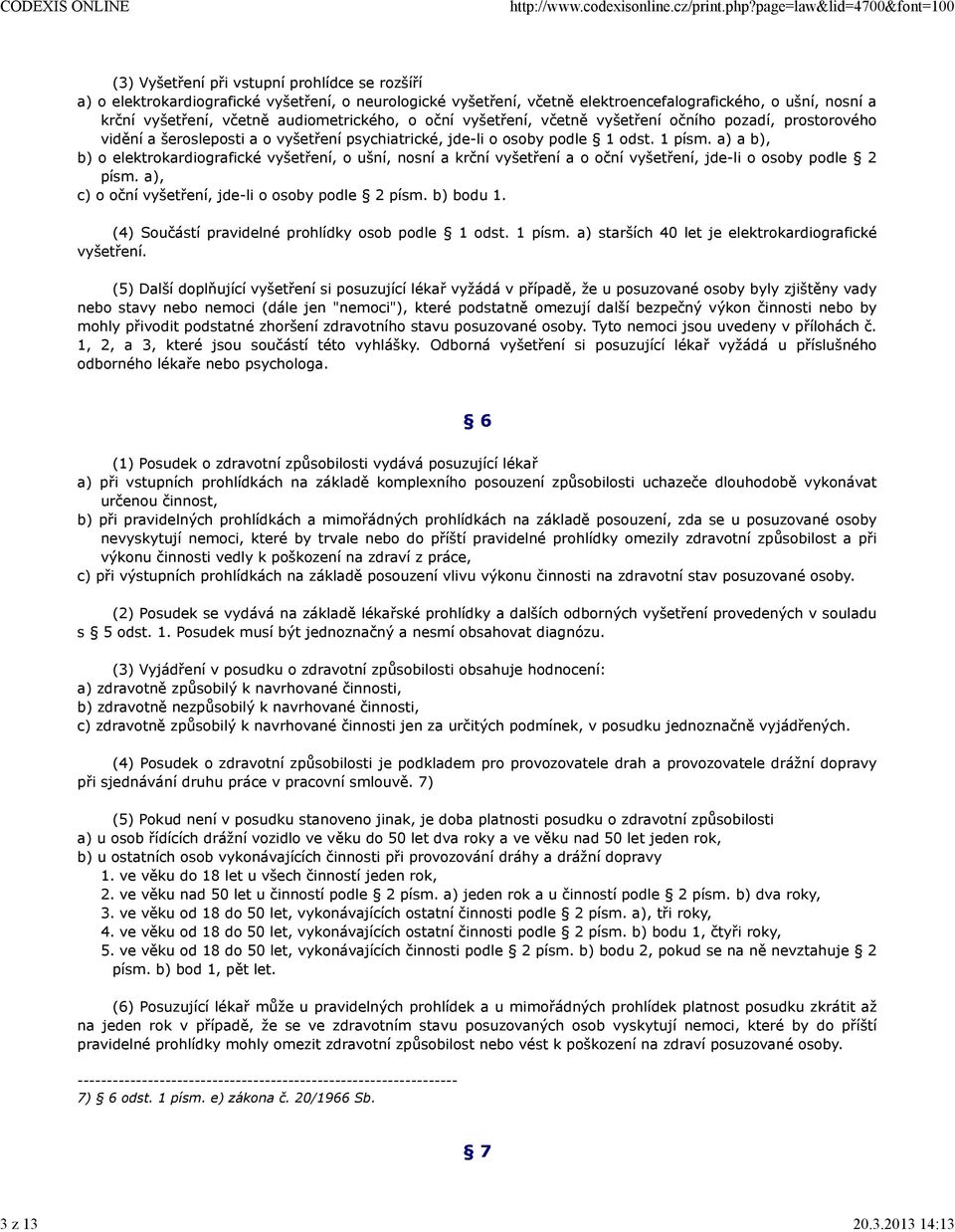 a) a b), b) o elektrokardiografické vyšetření, o ušní, nosní a krční vyšetření a o oční vyšetření, jde-li o osoby podle 2 písm. a), c) o oční vyšetření, jde-li o osoby podle 2 písm. b) bodu 1.