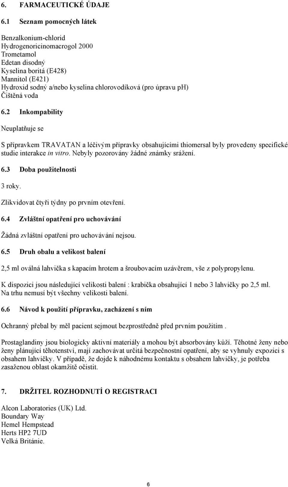 ph) Čištěná voda 6.2 Inkompability Neuplatňuje se S přípravkem TRAVATAN a léčivým přípravky obsahujícími thiomersal byly provedeny specifické studie interakce in vitro.