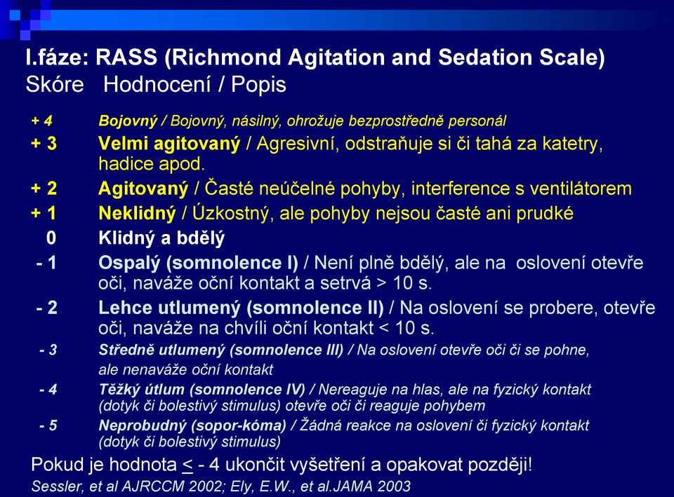+ 2 Agitovaný / Časté neúčelné pohyby, interference s ventilátorem + 1 Neklidný / Úzkostný, ale pohyby nejsou časté ani prudké 0 Klidný a bdělý - 1 Ospalý (somnolence I) / Není plně bdělý, ale na