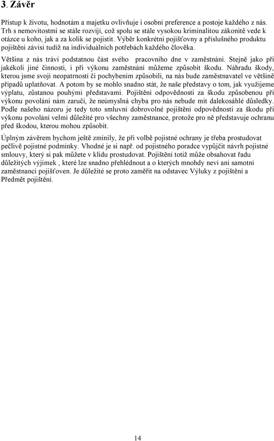 Výběr konkrétní pojišťovny a příslušného produktu pojištění závisí tudíž na individuálních potřebách každého člověka. Většina z nás tráví podstatnou část svého pracovního dne v zaměstnání.
