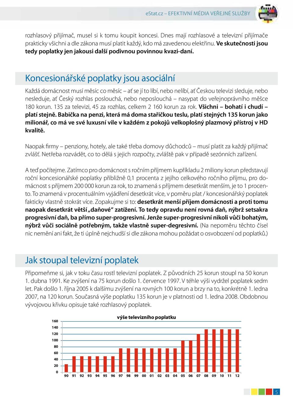 Koncesionářské poplatky jsou asociální Každá domácnost musí měsíc co měsíc ať se jí to líbí, nebo nelíbí, ať Českou televizi sleduje, nebo nesleduje, ať Český rozhlas poslouchá, nebo neposlouchá