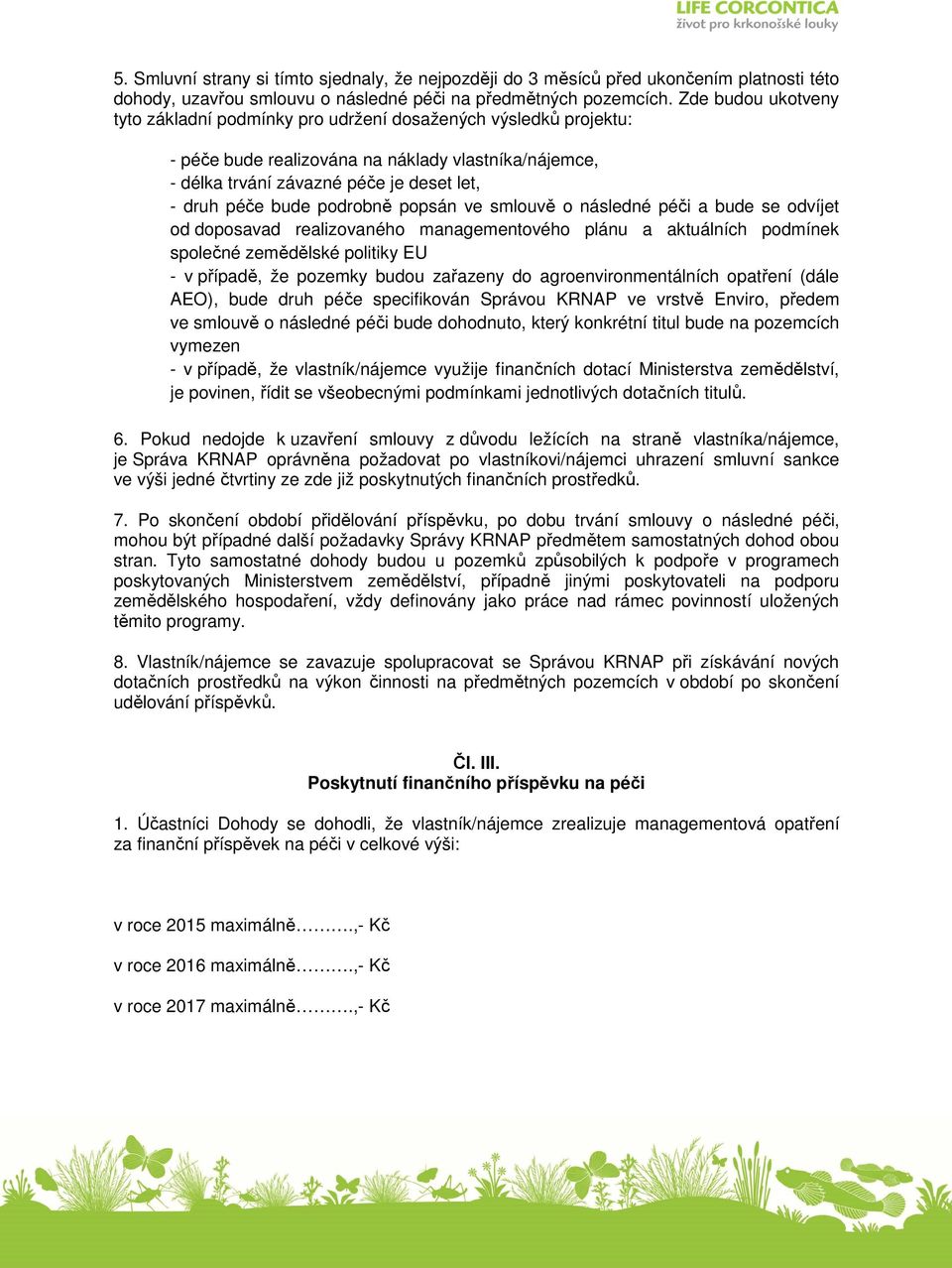 podrobně popsán ve smlouvě o následné péči a bude se odvíjet od doposavad realizovaného managementového plánu a aktuálních podmínek společné zemědělské politiky EU - v případě, že pozemky budou