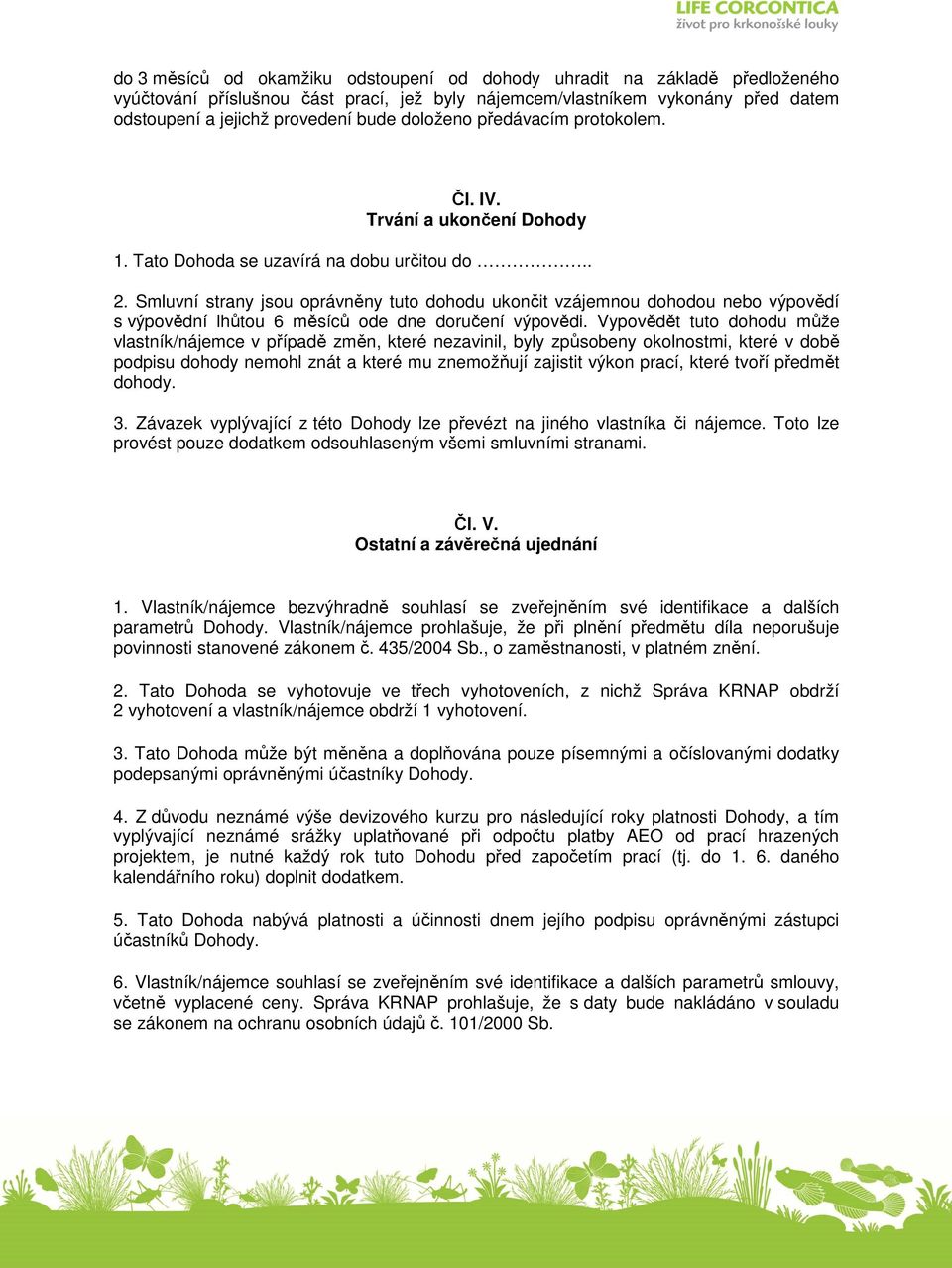 Smluvní strany jsou oprávněny tuto dohodu ukončit vzájemnou dohodou nebo výpovědí s výpovědní lhůtou 6 měsíců ode dne doručení výpovědi.