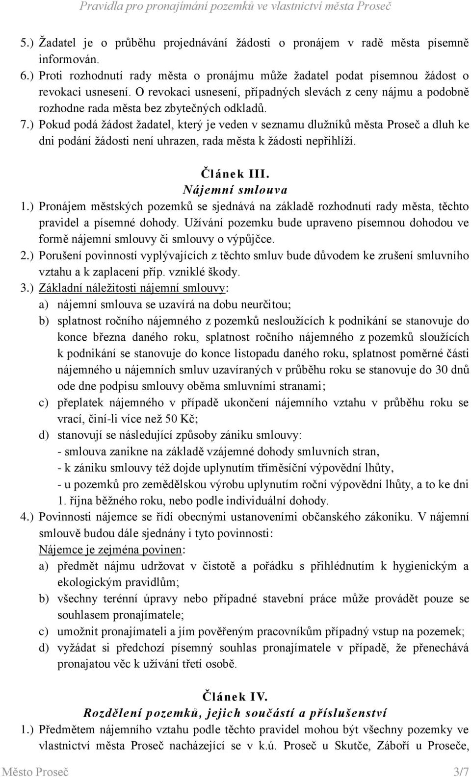 ) Pokud podá žádost žadatel, který je veden v seznamu dlužníků města Proseč a dluh ke dni podání žádosti není uhrazen, rada města k žádosti nepřihlíží. Článek III. Nájemní smlouva 1.