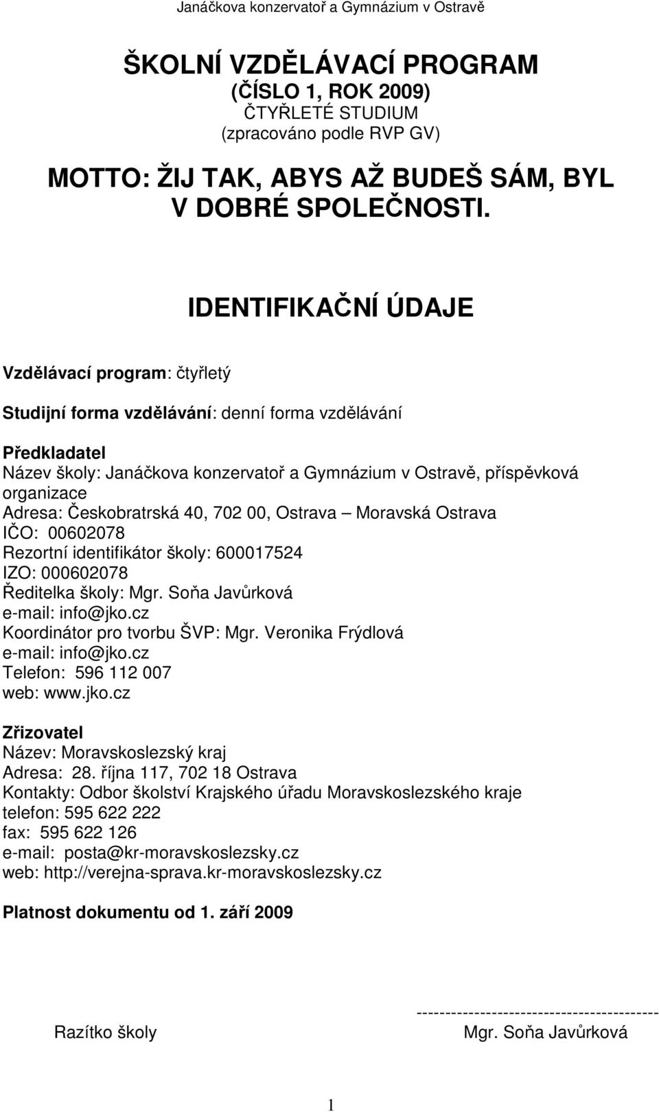 Adresa: Českobratrská 40, 702 00, Ostrava Moravská Ostrava IČO: 00602078 Rezortní identifikátor školy: 600017524 IZO: 000602078 Ředitelka školy: Mgr. Soňa Javůrková e-mail: info@jko.