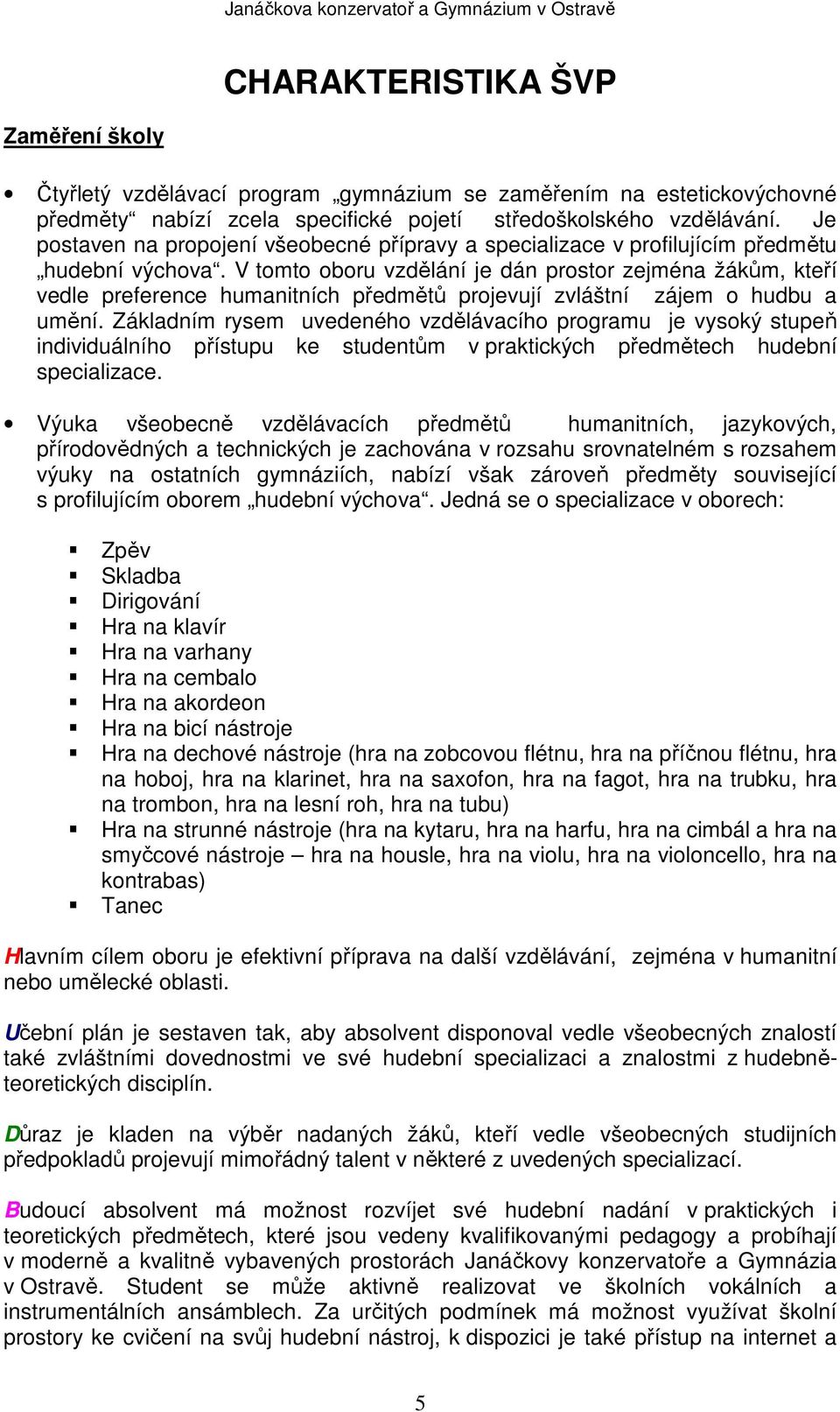 V tomto oboru vzdělání je dán prostor zejména žákům, kteří vedle preference humanitních předmětů projevují zvláštní zájem o hudbu a umění.