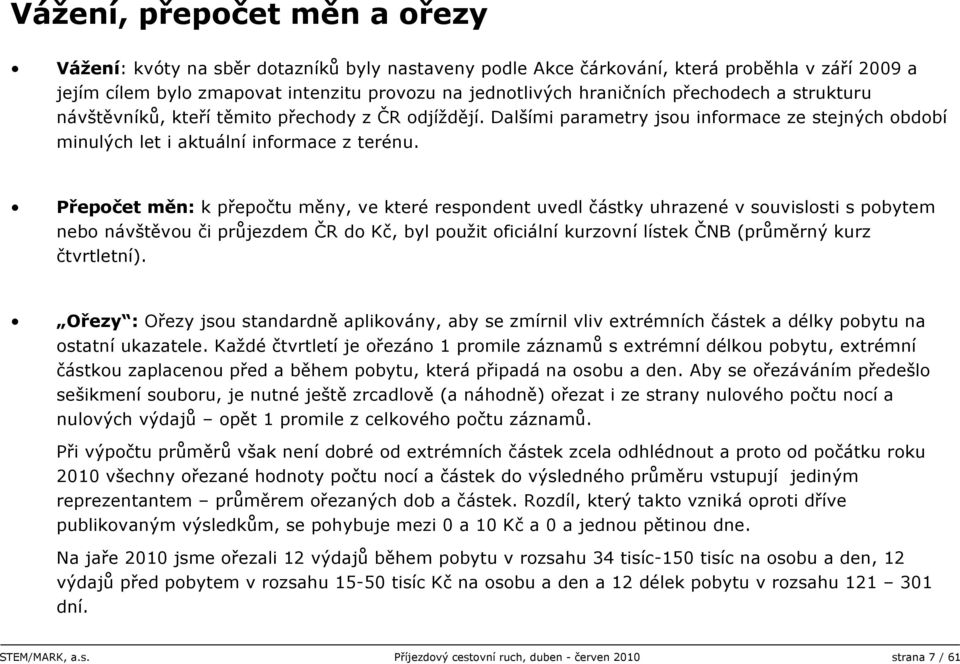 Přepočet měn: k přepočtu měny, ve které respondent uvedl částky uhrazené v souvislosti s pobytem nebo návštěvou či průjezdem ČR do Kč, byl použit oficiální kurzovní lístek ČNB (průměrný kurz