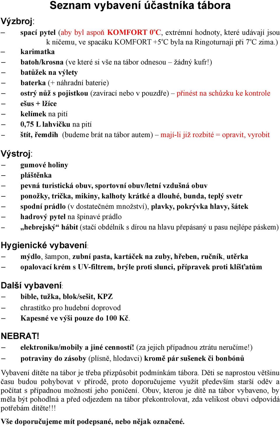 ) batůžek na výlety baterka (+ náhradní baterie) ostrý nůž s pojistkou (zavírací nebo v pouzdře) přinést na schůzku ke kontrole ešus + lžíce kelímek na pití 0,75 L lahvičku na pití štít, řemdih