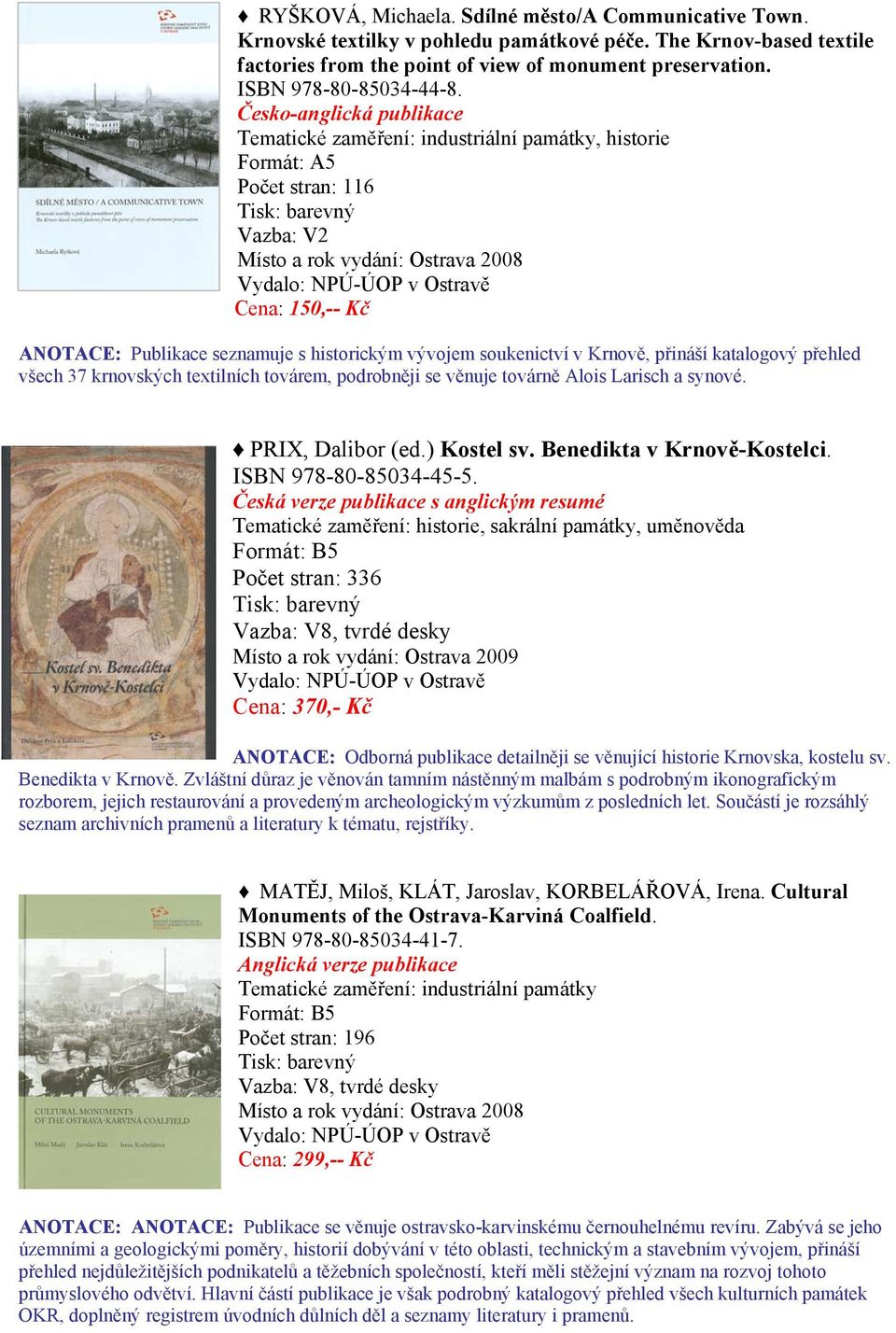 Česko-anglická publikace, historie Počet stran: 116 Místo a rok vydání: Ostrava 2008 Cena: 150,-- Kč ANOTACE: Publikace seznamuje s historickým vývojem soukenictví v Krnově, přináší katalogový