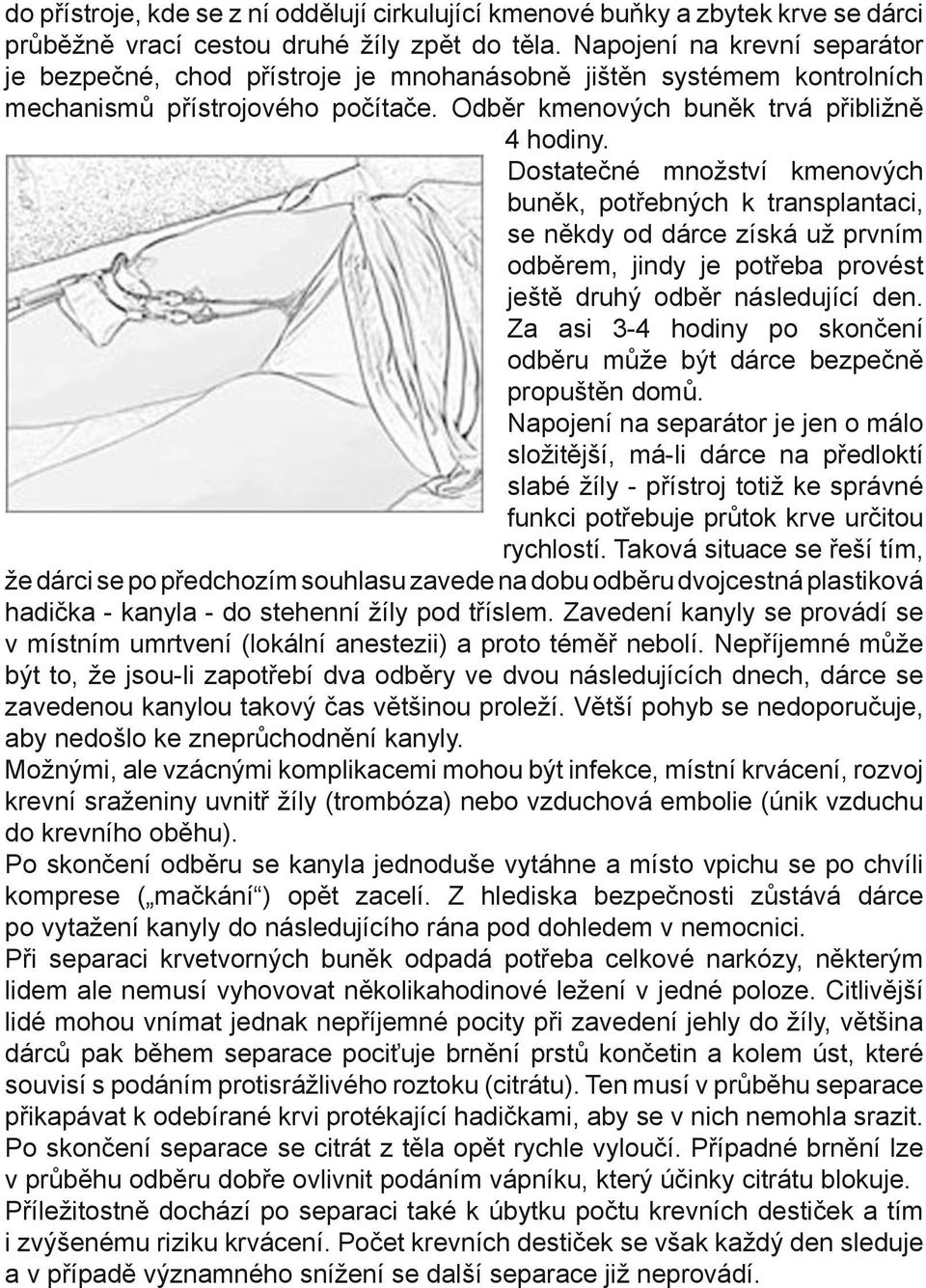 Dostatečné množství kmenových buněk, potřebných k transplantaci, se někdy od dárce získá už prvním odběrem, jindy je potřeba provést ještě druhý odběr následující den.