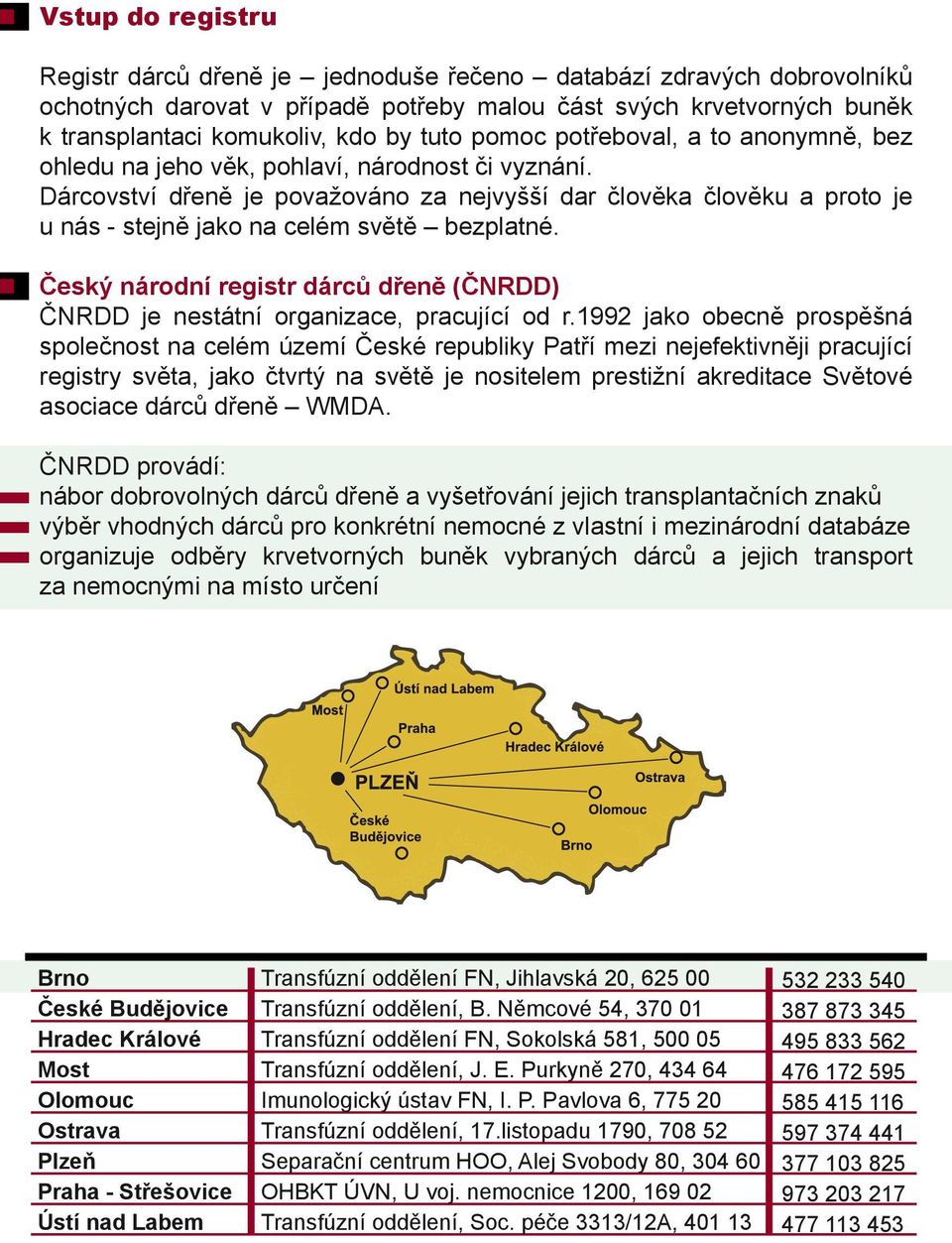 Dárcovství dřeně je považováno za nejvyšší dar člověka člověku a proto je u nás - stejně jako na celém světě bezplatné.