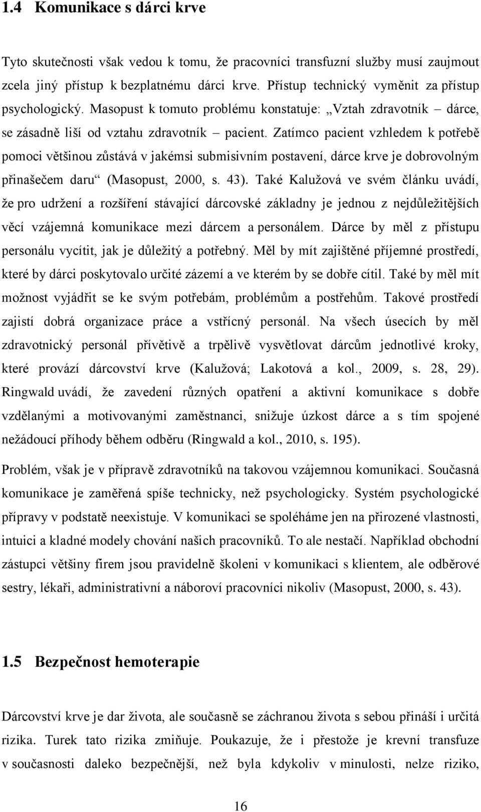 Zatímco pacient vzhledem k potřebě pomoci většinou zůstává v jakémsi submisivním postavení, dárce krve je dobrovolným přinašečem daru (Masopust, 2000, s. 43).