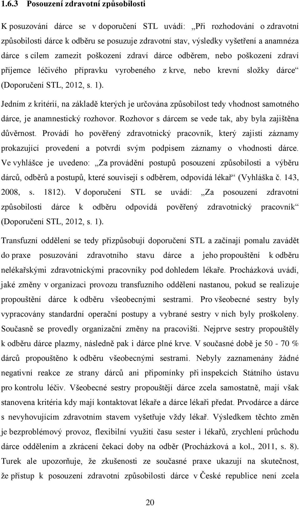 Jedním z kritérií, na základě kterých je určována způsobilost tedy vhodnost samotného dárce, je anamnestický rozhovor. Rozhovor s dárcem se vede tak, aby byla zajištěna důvěrnost.