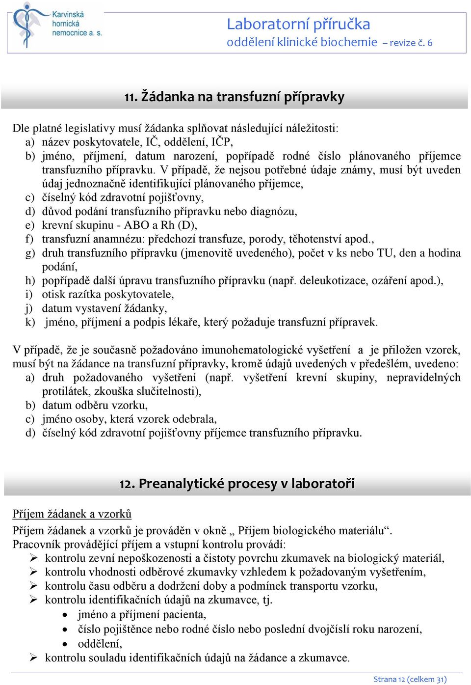 V případě, že nejsou potřebné údaje známy, musí být uveden údaj jednoznačně identifikující plánovaného příjemce, c) číselný kód zdravotní pojišťovny, d) důvod podání transfuzního přípravku nebo