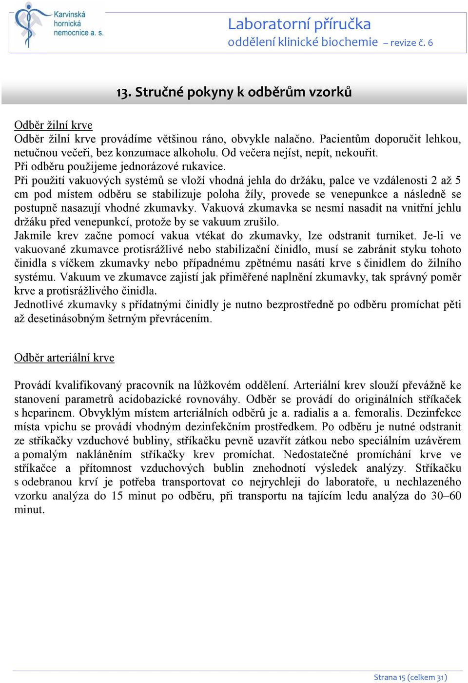 Při použití vakuových systémů se vloží vhodná jehla do držáku, palce ve vzdálenosti 2 až 5 cm pod místem odběru se stabilizuje poloha žíly, provede se venepunkce a následně se postupně nasazují