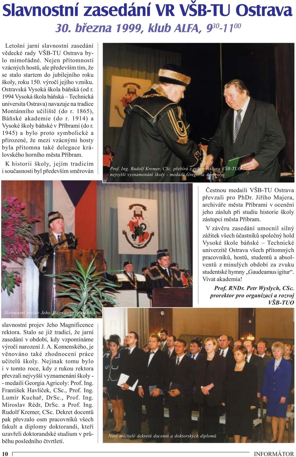 1994 Vysoká škola báňská Technická universita Ostrava) navazuje na tradice Montánního učiliště (do r. 1865), Báňské akademie (do r. 1914) a Vysoké školy báňské v Příbrami (do r.
