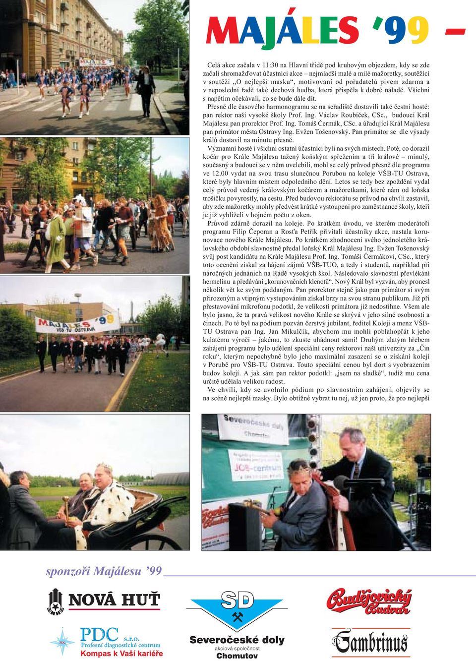Přesně dle časového harmonogramu se na seřadiště dostavili také čestní hosté: pan rektor naší vysoké školy Prof. Ing. Václav Roubíček, CSc., budoucí Král Majálesu pan prorektor Prof. Ing. Tomáš Čermák, CSc.
