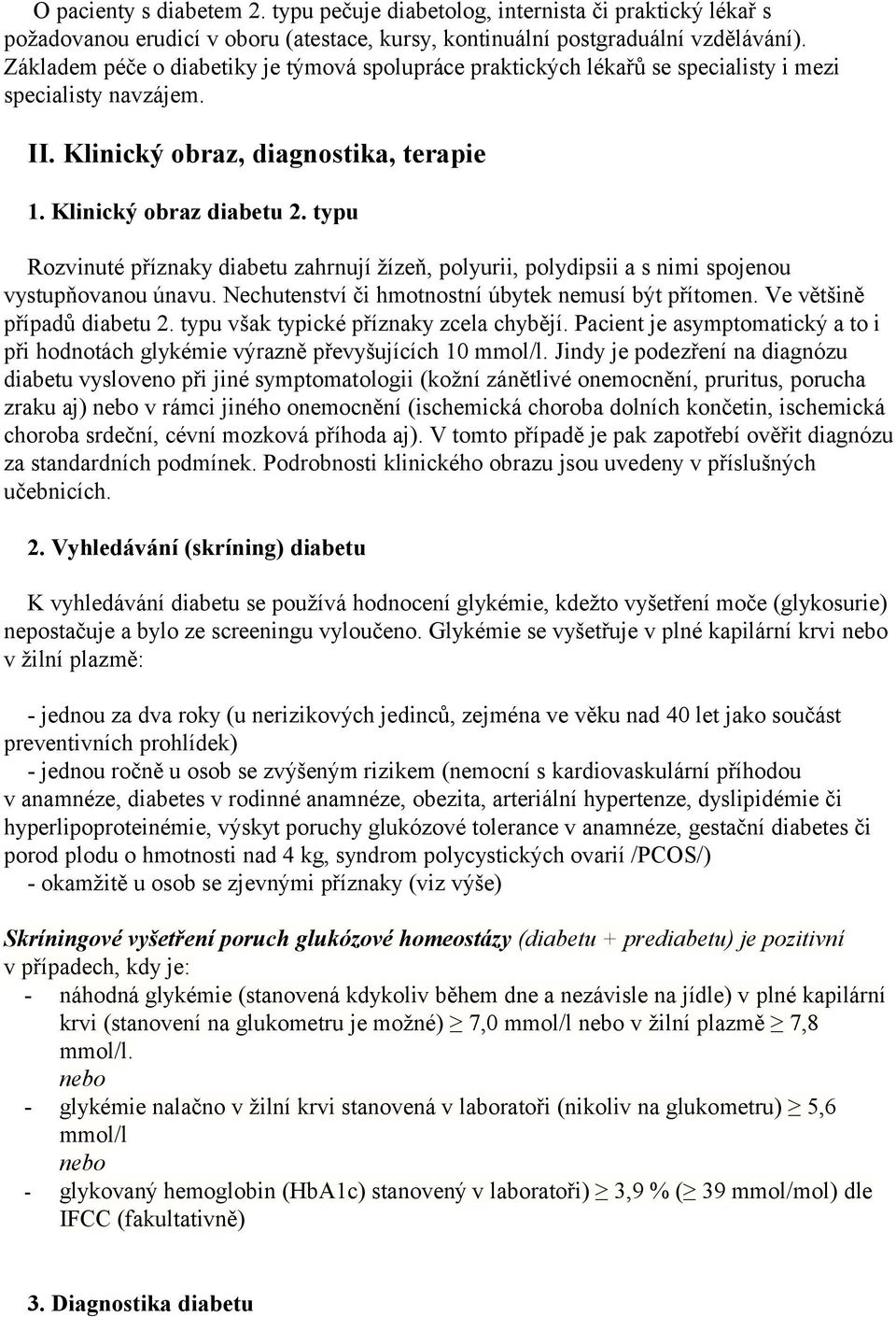 typu Rozvinuté příznaky diabetu zahrnují žízeň, polyurii, polydipsii a s nimi spojenou vystupňovanou únavu. Nechutenství či hmotnostní úbytek nemusí být přítomen. Ve většině případů diabetu 2.