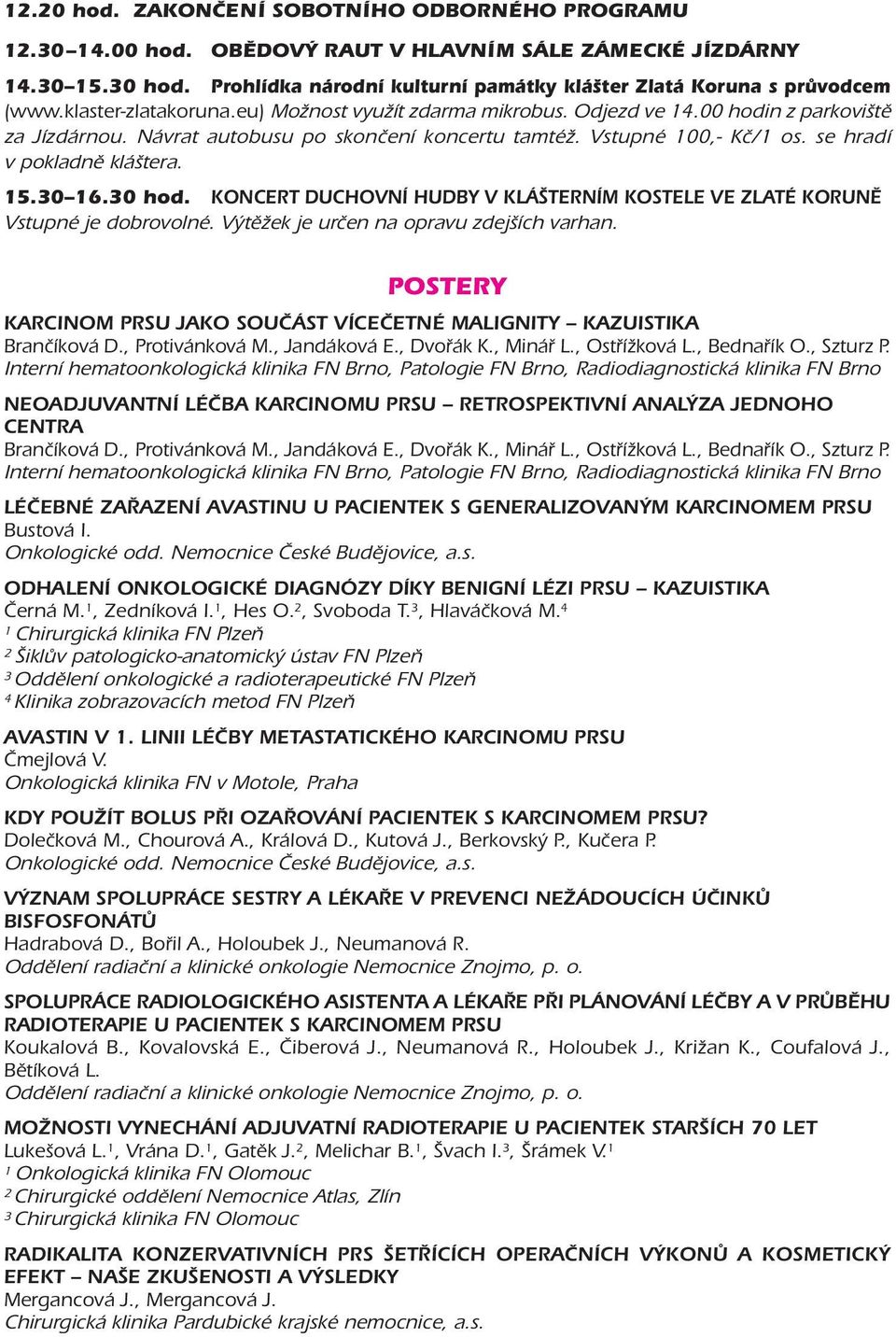 5.0 6.0 hod. KONCERT DUCHOVNÍ HUDBY V KLÁŠTERNÍM KOSTELE VE ZLATÉ KORUNĚ Vstupné je dobrovolné. Výtěžek je určen na opravu zdejších varhan.