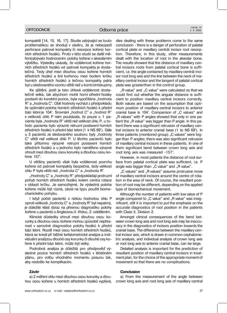 Proto v této studii se další měřenízabývalo hodnocením polohy kořene v alveolárním výběžku. Výsledky ukázaly, že vzdálenost kořene horních středních řezáků od patrové kompakty je dostatečná.