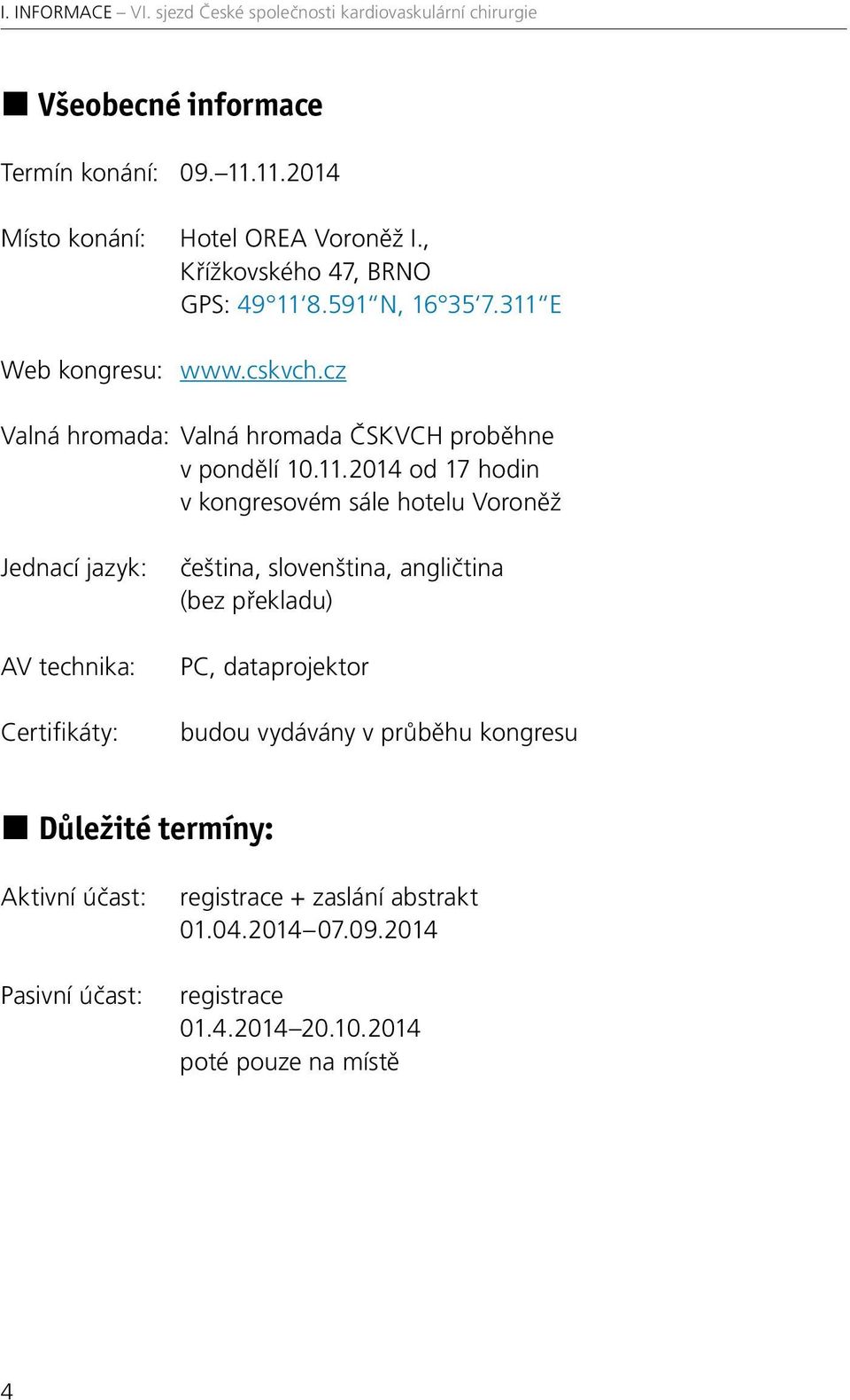 Voroněž Jednací jazyk: AV technika: Certifikáty: čeština, slovenština, angličtina (bez překladu) PC, dataprojektor budou vydávány v průběhu