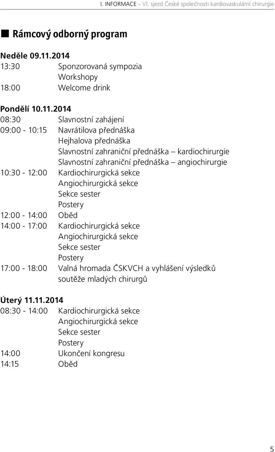 2014 08:30 Slavnostní zahájení 09:00-10:15 Navrátilova přednáška Hejhalova přednáška Slavnostní zahraniční přednáška kardiochirurgie Slavnostní zahraniční přednáška