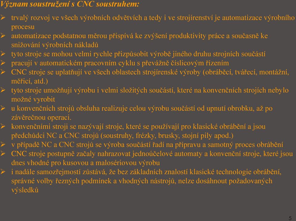 číslicovým řízením CNC stroje se uplatňují ve všech oblastech strojírenské výroby (obráběcí, tvářecí, montážní, měřicí, atd.