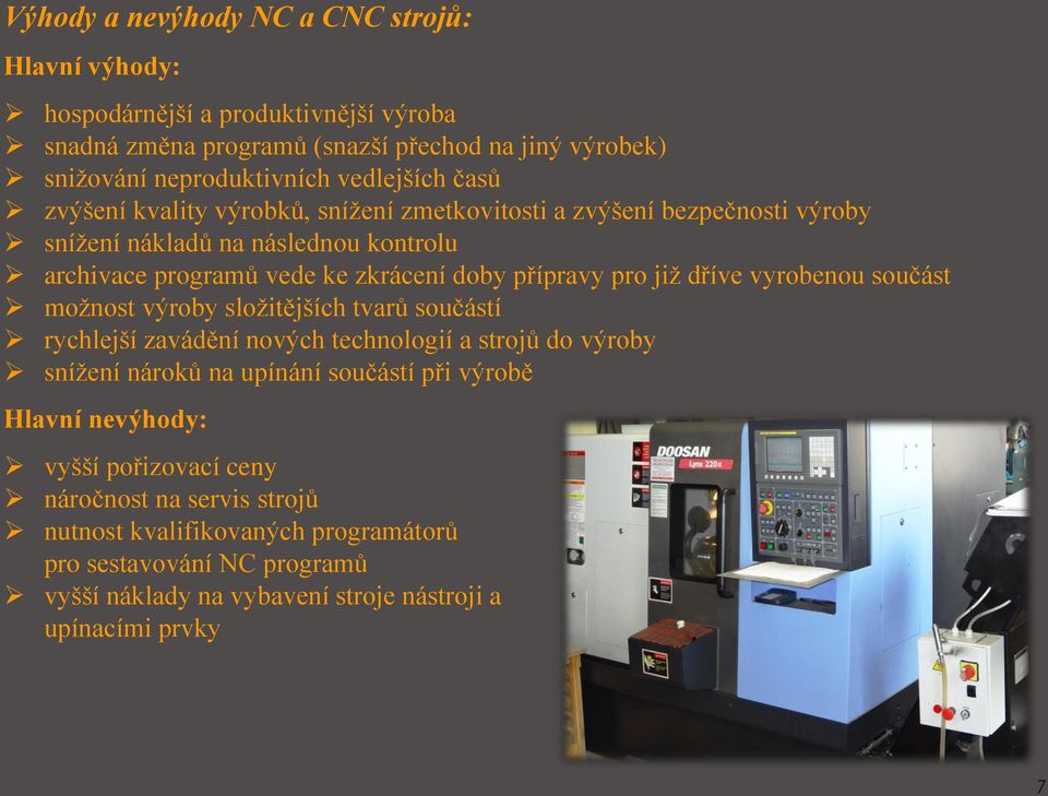 dříve vyrobenou součást možnost výroby složitějších tvarů součástí rychlejší zavádění nových technologií a strojů do výroby snížení nároků na upínání součástí při výrobě Hlavní