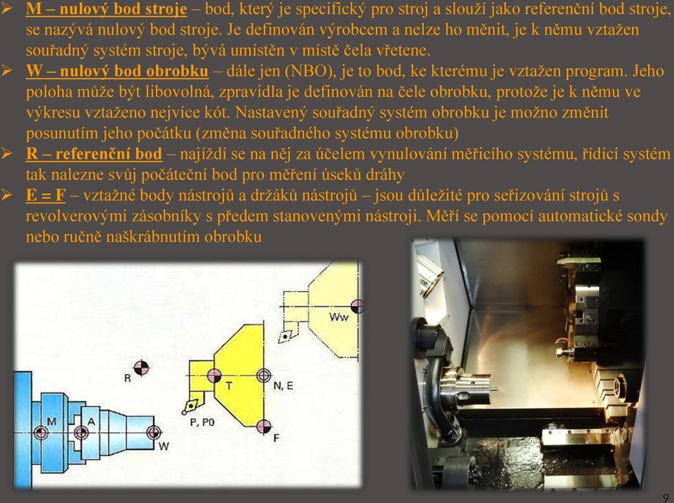 Jeho poloha může být libovolná, zpravidla je definován na čele obrobku, protože je k němu ve výkresu vztaženo nejvíce kót.