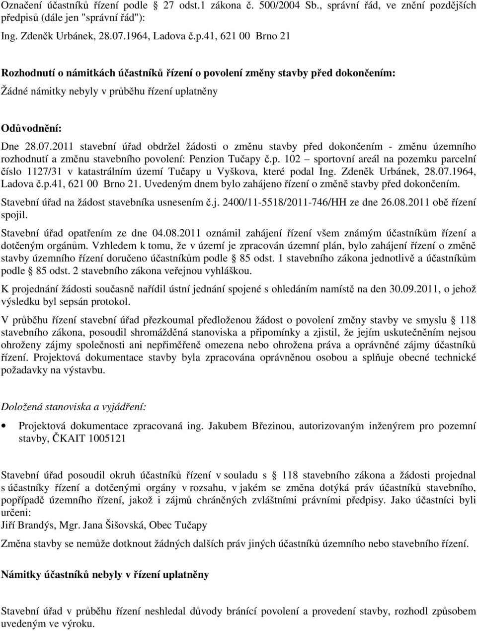 Zdeněk Urbánek, 28.07.1964, Ladova č.p.41, 621 00 Brno 21. Uvedeným dnem bylo zahájeno řízení o změně stavby před dokončením. Stavební úřad na žádost stavebníka usnesením č.j. 2400/11-5518/2011-746/HH ze dne 26.