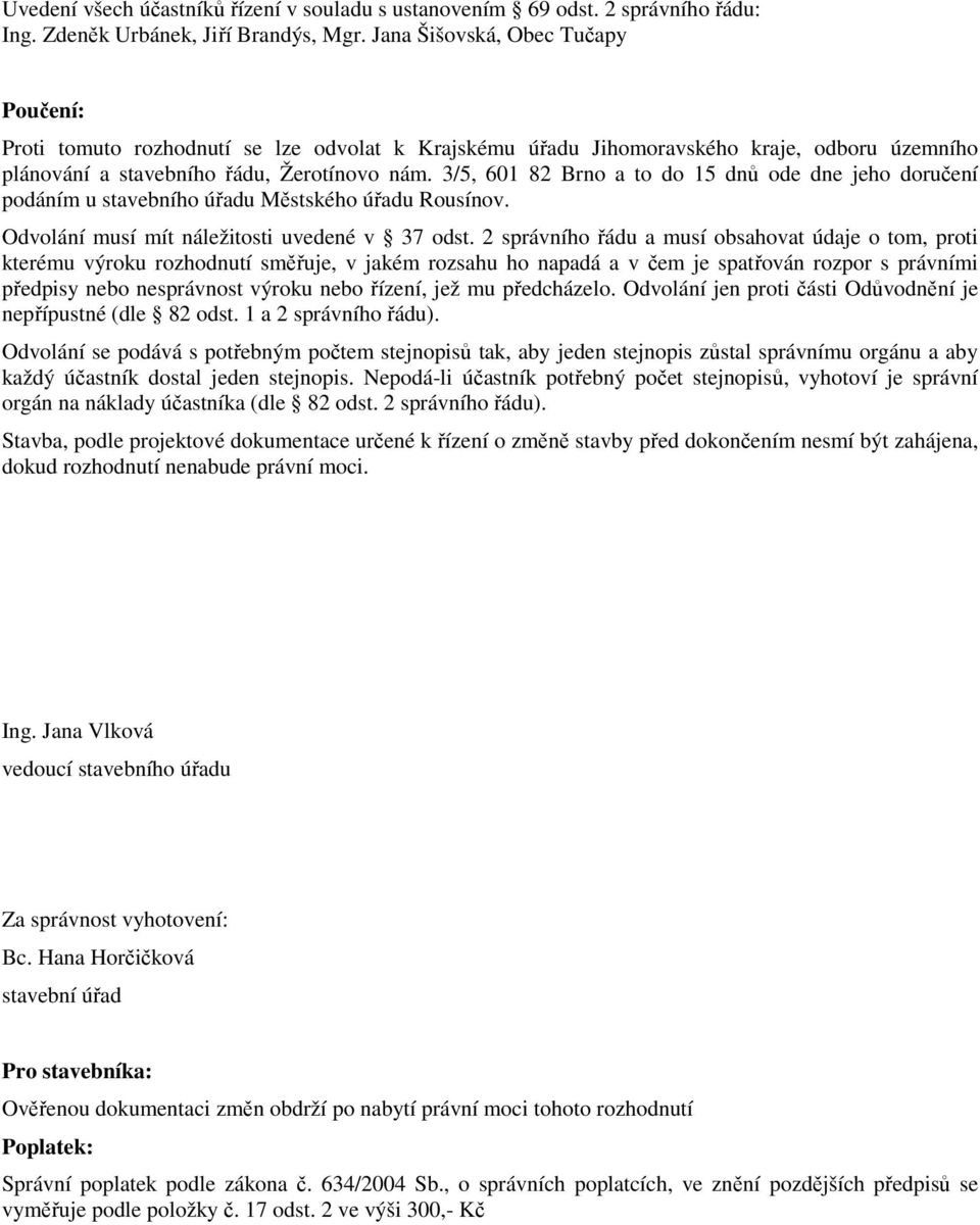 3/5, 601 82 Brno a to do 15 dnů ode dne jeho doručení podáním u stavebního úřadu Městského úřadu Rousínov. Odvolání musí mít náležitosti uvedené v 37 odst.