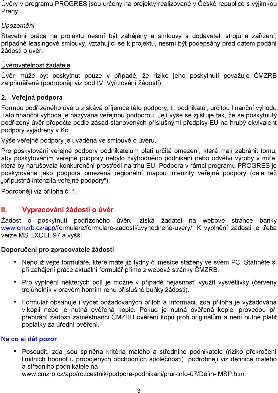 o úvěr. Úvěrovatelnost žadatele Úvěr může být poskytnut pouze v případě, že riziko jeho poskytnutí považuje ČMZRB za přiměřené (podrobněji viz bod IV. Vyřizování žádostí). 2.