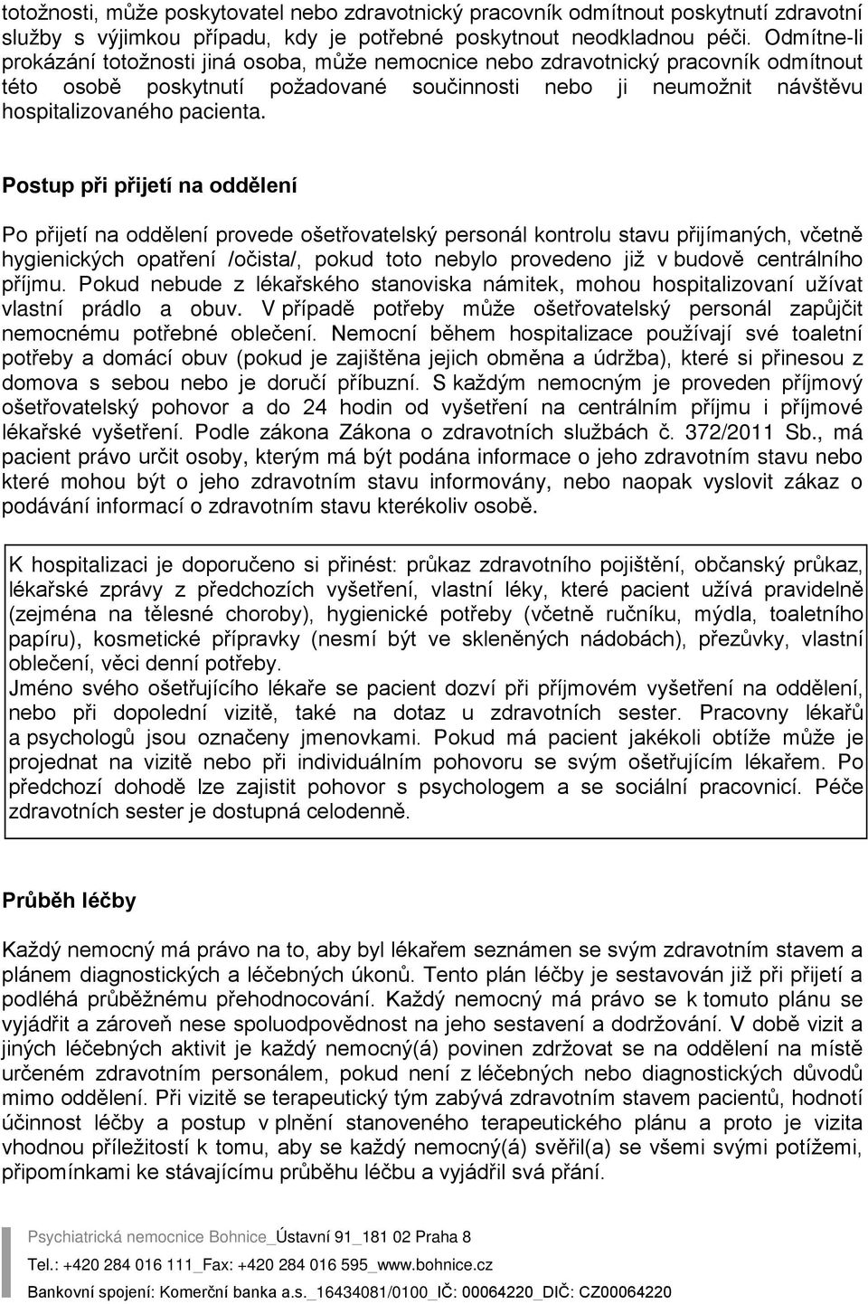 Postup při přijetí na oddělení Po přijetí na oddělení provede ošetřovatelský personál kontrolu stavu přijímaných, včetně hygienických opatření /očista/, pokud toto nebylo provedeno již v budově