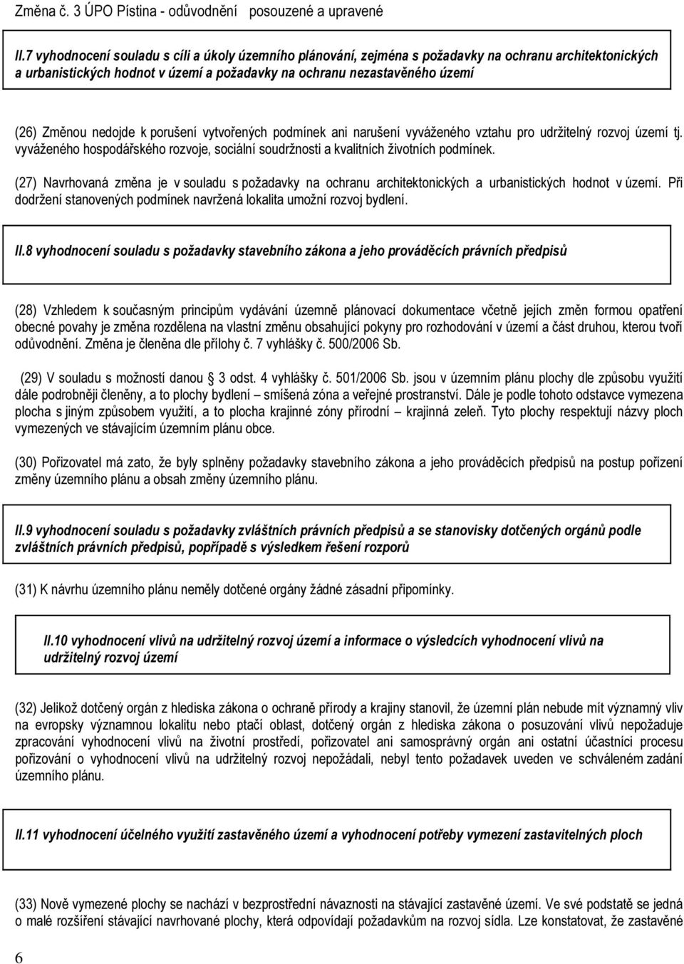 (27) Navrhovaná změna je v souladu s požadavky na ochranu architektonických a urbanistických hodnot v území. Při dodržení stanovených podmínek navržená lokalita umožní rozvoj bydlení. II.