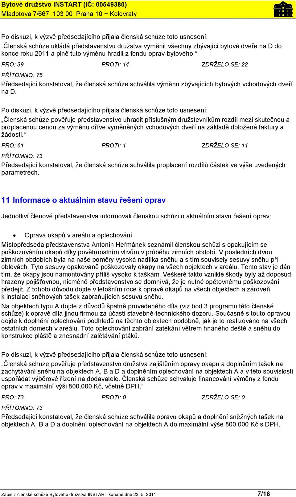 Po diskuzi, k výzvě předsedajícího přijala členská schůze toto usnesení: Členská schůze pověřuje představenstvo uhradit příslušným družstevníkům rozdíl mezi skutečnou a proplacenou cenou za výměnu