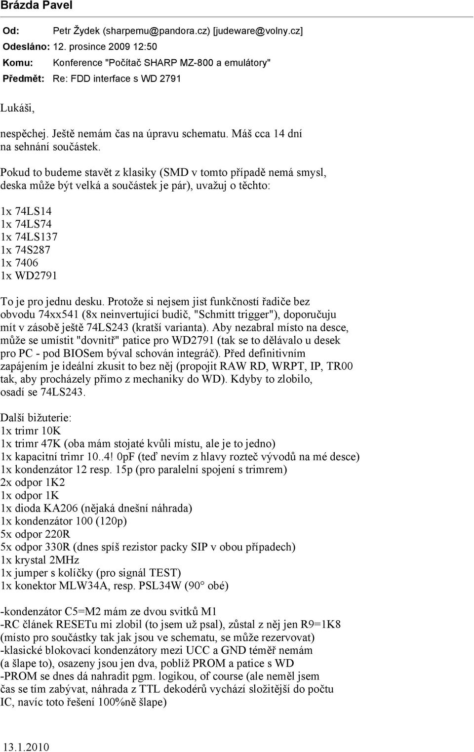 Pokud to budeme stavět z klasiky (SMD v tomto případě nemá smysl, deska může být velká a součástek je pár), uvažuj o těchto: 1x 74LS14 1x 74LS74 1x 74LS137 1x 74S287 1x 7406 1x WD2791 To je pro jednu