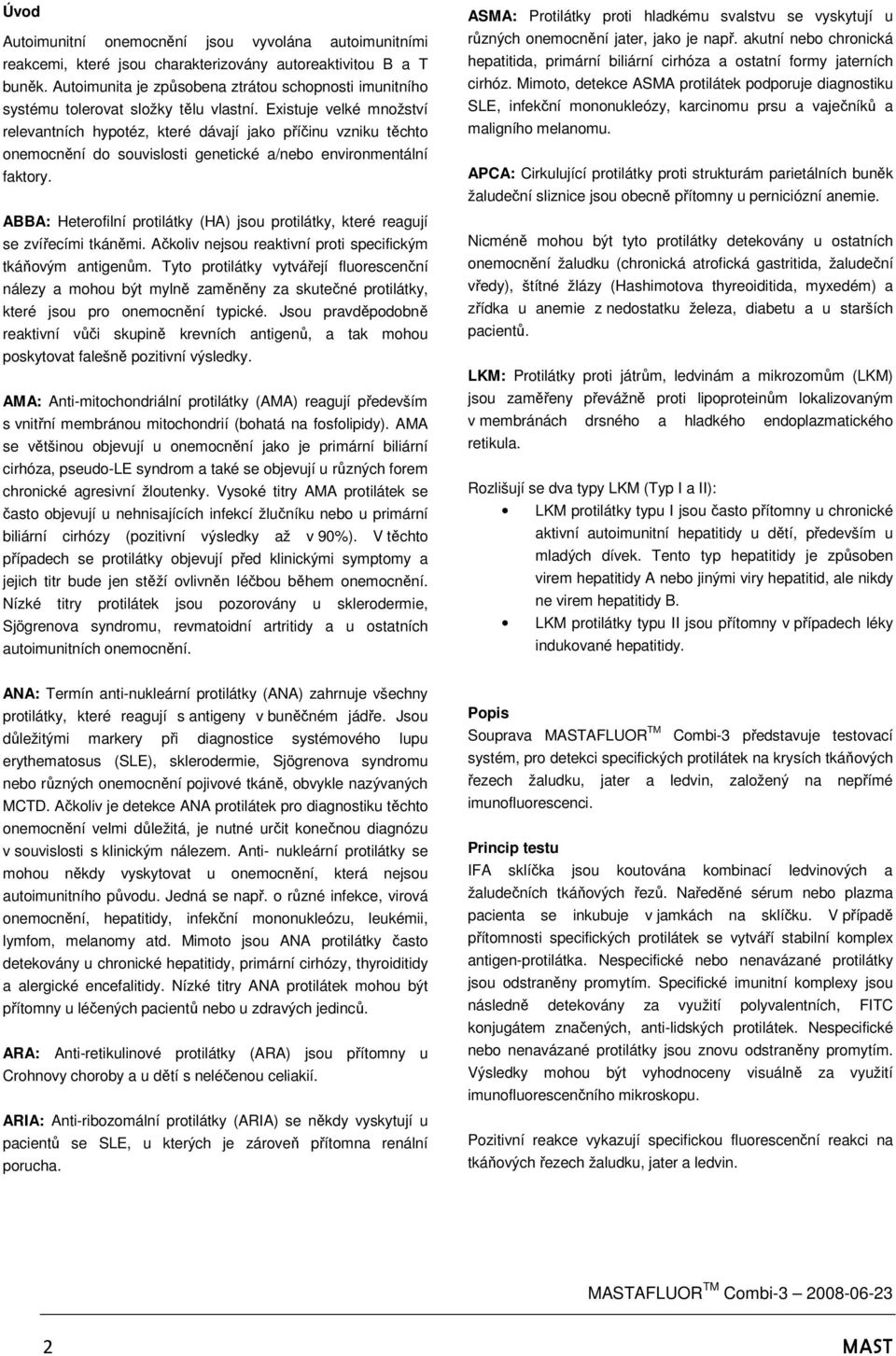 Existuje velké množství relevantních hypotéz, které dávají jako příčinu vzniku těchto onemocnění do souvislosti genetické a/nebo environmentální faktory.
