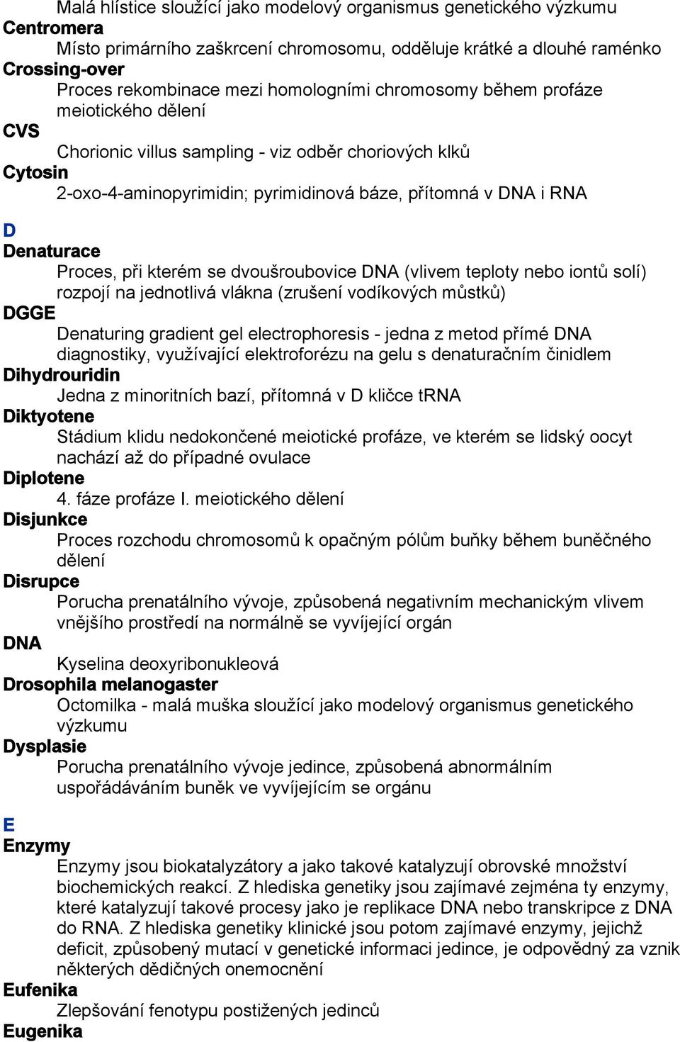 Proces, při kterém se dvoušroubovice DNA (vlivem teploty nebo iontů solí) rozpojí na jednotlivá vlákna (zrušení vodíkových můstků) DGGE Denaturing gradient gel electrophoresis - jedna z metod přímé