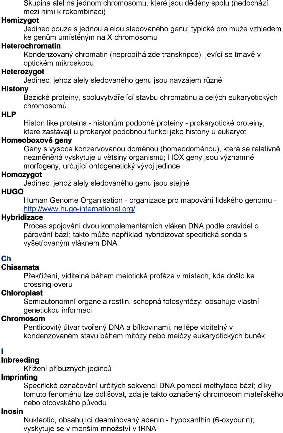 Bazické proteiny, spoluvytvářející stavbu chromatinu a celých eukaryotických chromosomů HLP Histon like proteins - histonům podobné proteiny - prokaryotické proteiny, které zastávají u prokaryot