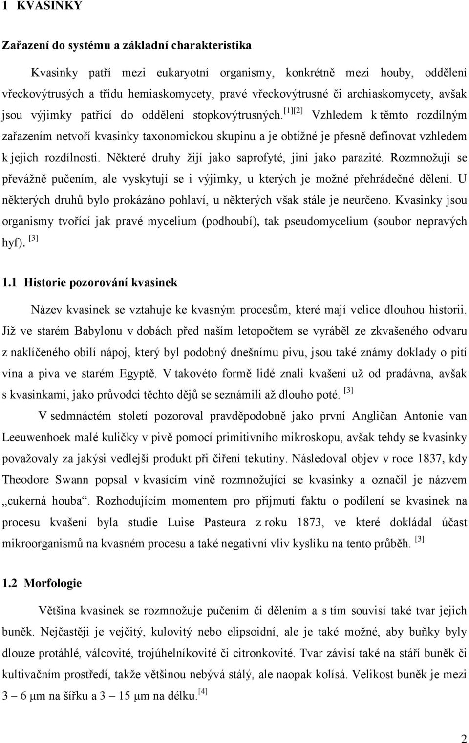 [1][2] Vzhledem k těmto rozdílným zařazením netvoří kvasinky taxonomickou skupinu a je obtížné je přesně definovat vzhledem k jejich rozdílnosti. Některé druhy žijí jako saprofyté, jiní jako parazité.
