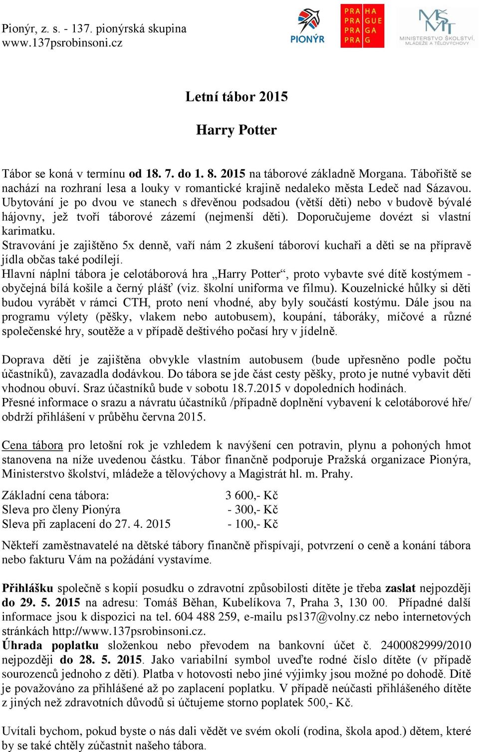 Ubytování je po dvou ve stanech s dřevěnou podsadou (větší děti) nebo v budově bývalé hájovny, jež tvoří táborové zázemí (nejmenší děti). Doporučujeme dovézt si vlastní karimatku.