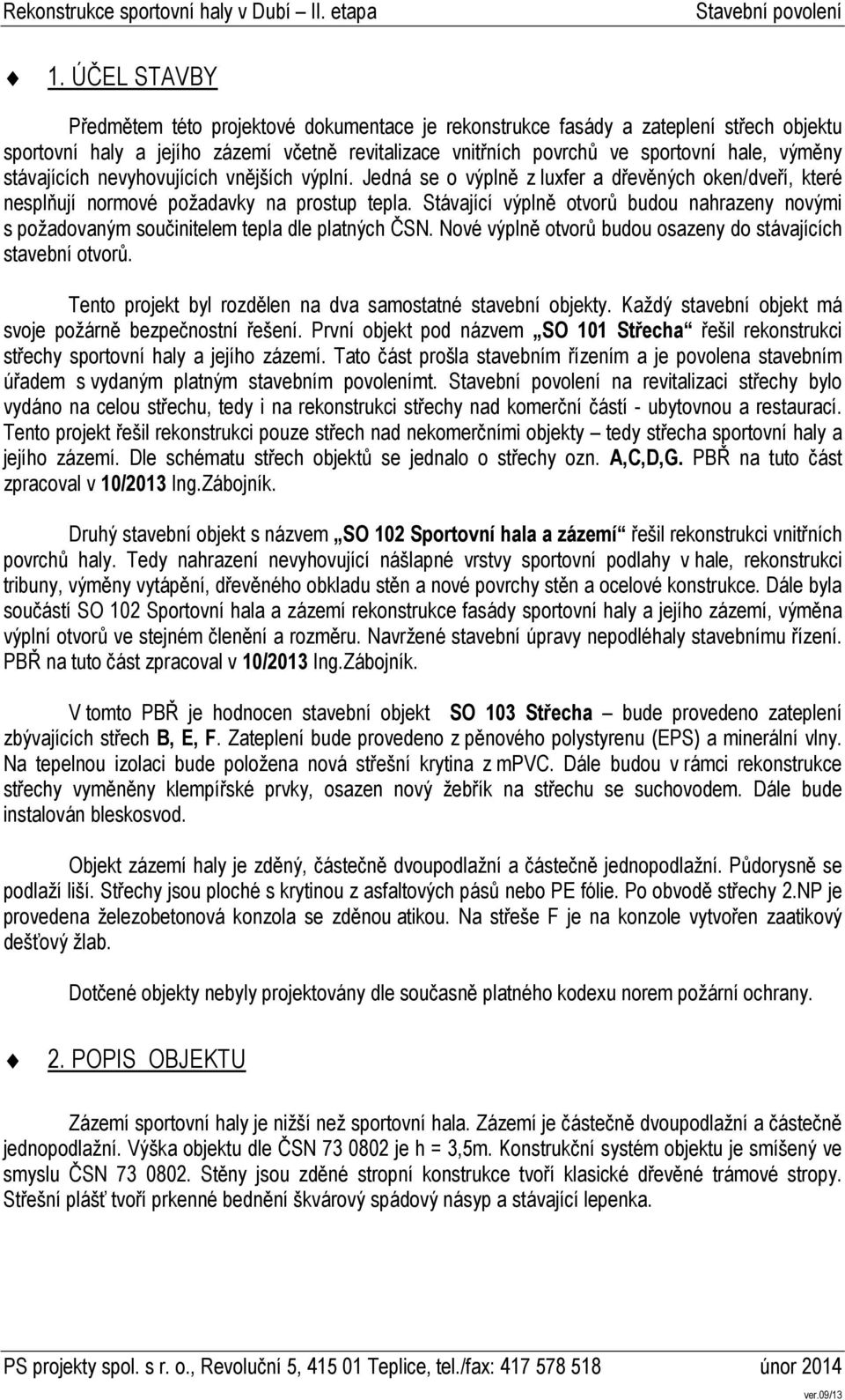 Stávající výplně otvorů budou nahrazeny novými s požadovaným součinitelem tepla dle platných ČSN. Nové výplně otvorů budou osazeny do stávajících stavební otvorů.