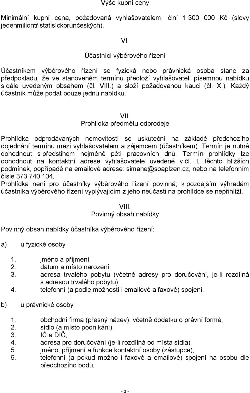 (čl. VIII.) a složí požadovanou kauci (čl. X.). Každý účastník může podat pouze jednu nabídku. VII. Prohlídka předmětu odprodeje Prohlídka odprodávaných nemovitostí se uskuteční na základě předchozího dojednání termínu mezi vyhlašovatelem a zájemcem (účastníkem).