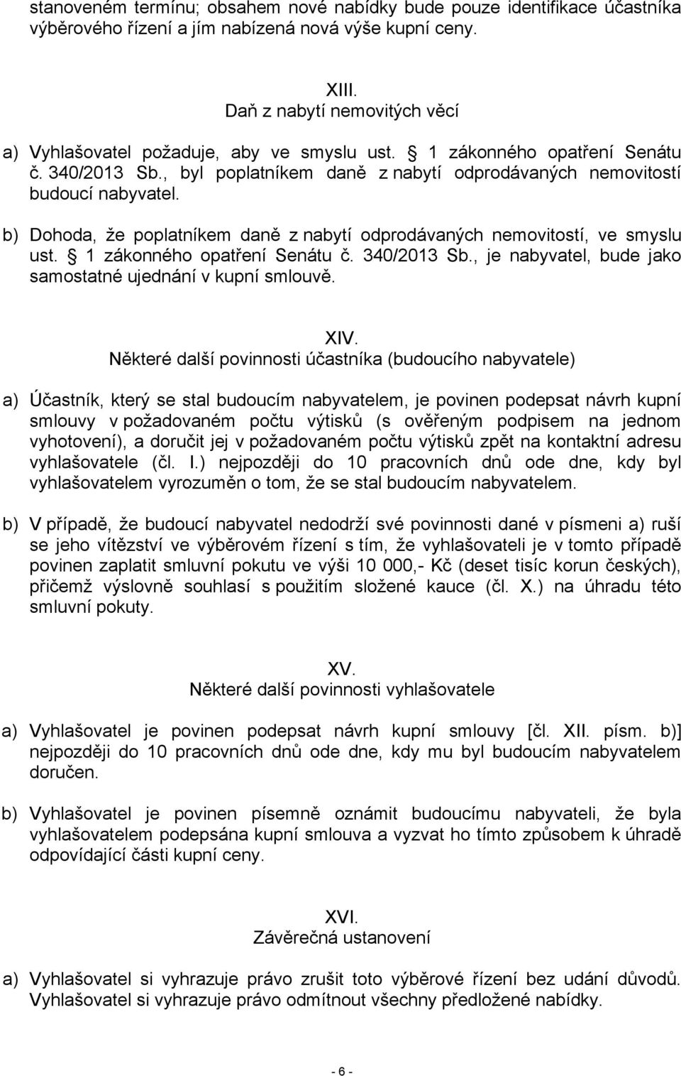 b) Dohoda, že poplatníkem daně z nabytí odprodávaných nemovitostí, ve smyslu ust. 1 zákonného opatření Senátu č. 340/2013 Sb., je nabyvatel, bude jako samostatné ujednání v kupní smlouvě. XIV.