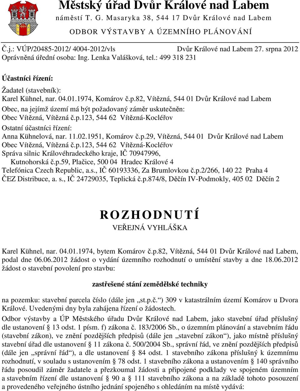 p.123, 544 62 Vítězná-Kocléřov Ostatní účastníci řízení: Anna Kühnelová, nar. 11.02.1951, Komárov č.p.29, Vítězná, 544 01 Dvůr Králové nad Labem Obec Vítězná, Vítězná č.p.123, 544 62 Vítězná-Kocléřov Správa silnic Královéhradeckého kraje, IČ 70947996, Kutnohorská č.