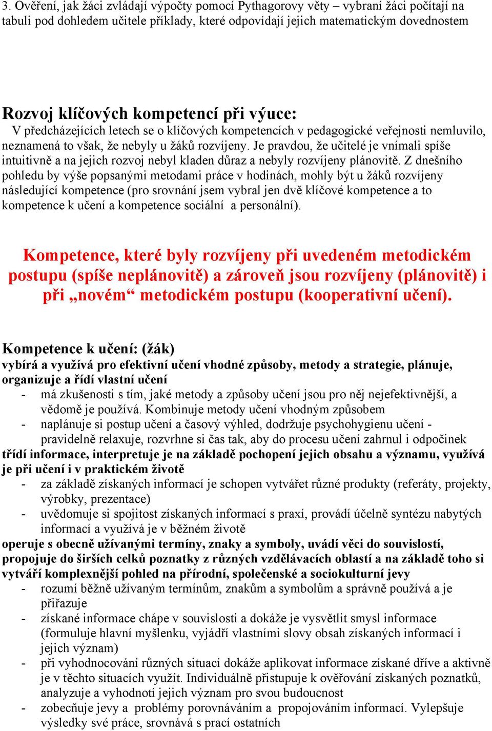 Je pravdou, že učitelé je vnímali spíše intuitivně a na jejich rozvoj nebyl kladen důraz a nebyly rozvíjeny plánovitě.